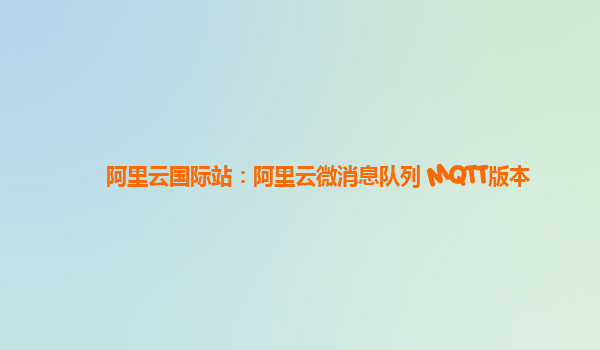 阿里云国际站：阿里云微消息队列 MQTT版本