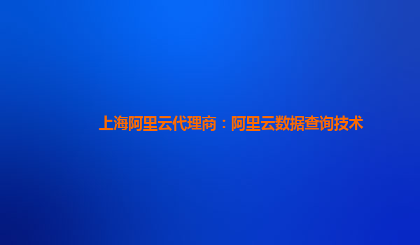 上海阿里云代理商：阿里云数据查询技术