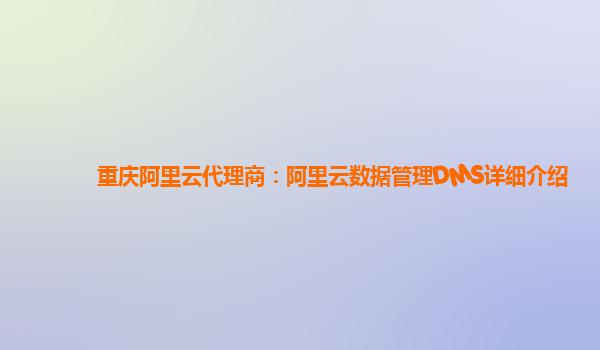 重庆阿里云代理商：阿里云数据管理DMS详细介绍