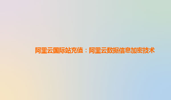 阿里云国际站充值：阿里云数据信息加密技术