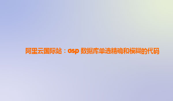 阿里云国际站：asp 数据库单选精确和模糊的代码