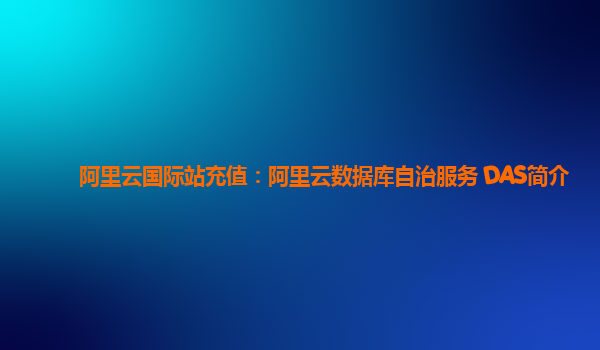 阿里云国际站充值：阿里云数据库自治服务 DAS简介