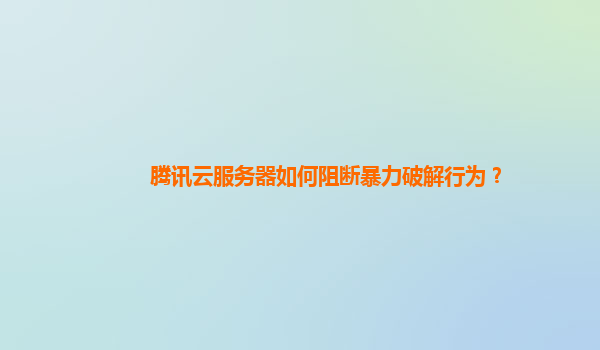腾讯云服务器如何阻断暴力破解行为？