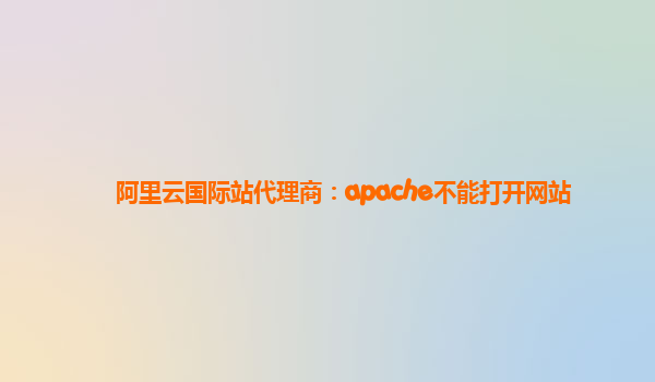 阿里云国际站代理商：apache不能打开网站