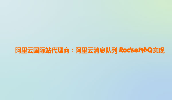 阿里云国际站代理商：阿里云消息队列 RocketMQ实现