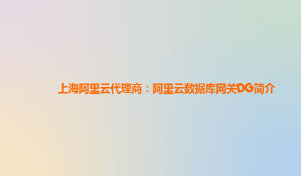上海阿里云代理商：阿里云数据库网关DG简介