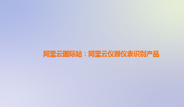 阿里云国际站：阿里云仪器仪表识别产品