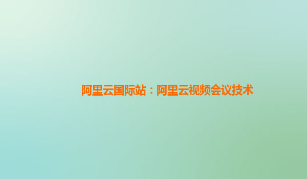 阿里云国际站：阿里云视频会议技术