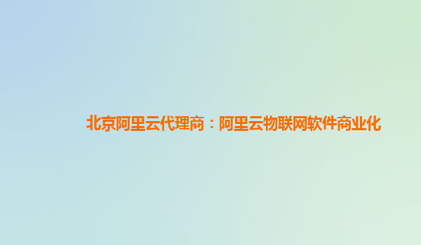 北京阿里云代理商：阿里云物联网软件商业化