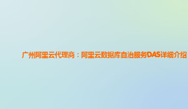 广州阿里云代理商：阿里云数据库自治服务DAS详细介绍