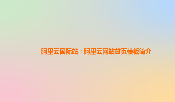 阿里云国际站：阿里云网站首页模板简介