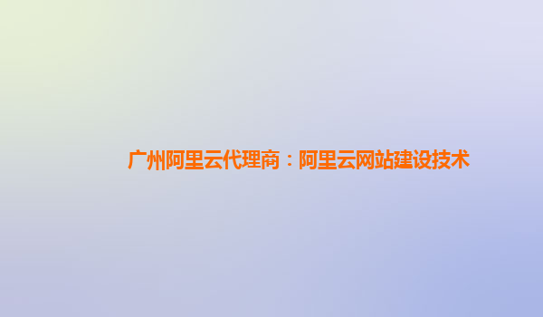 广州阿里云代理商：阿里云网站建设技术