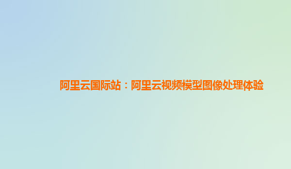 阿里云国际站：阿里云视频模型图像处理体验