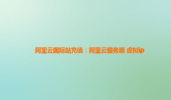 阿里云国际站充值：阿里云服务器 虚拟ip