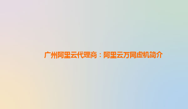 广州阿里云代理商：阿里云万网虚机简介