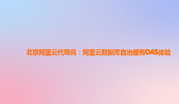 北京阿里云代理商：阿里云数据库自治服务DAS体验
