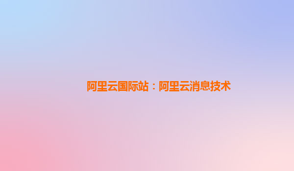 阿里云国际站：阿里云消息技术