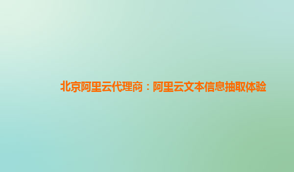 北京阿里云代理商：阿里云文本信息抽取体验