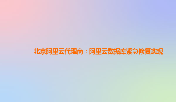 北京阿里云代理商：阿里云数据库紧急修复实现