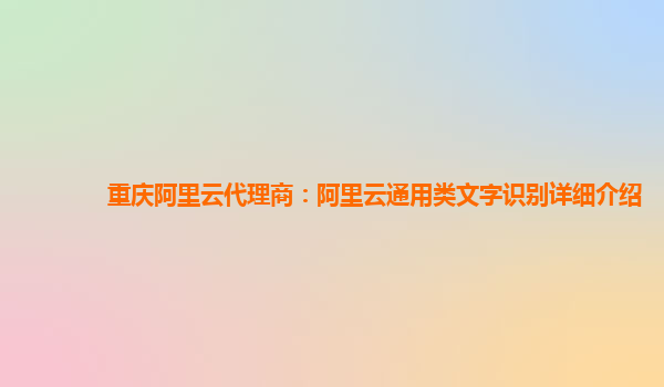 重庆阿里云代理商：阿里云通用类文字识别详细介绍