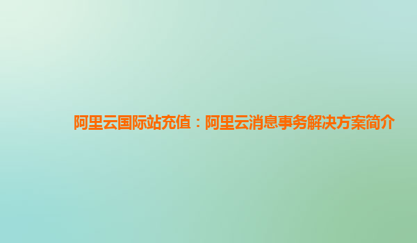 阿里云国际站充值：阿里云消息事务解决方案简介