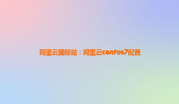 阿里云国际站：阿里云centos7配置
