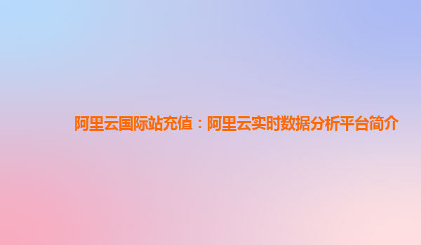 阿里云国际站充值：阿里云实时数据分析平台简介