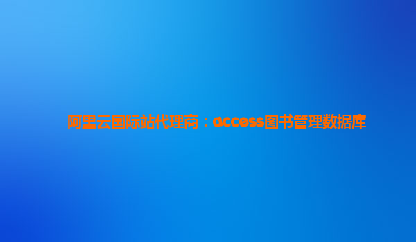 阿里云国际站代理商：access图书管理数据库