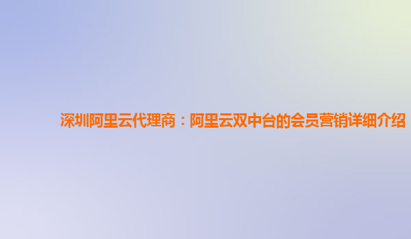 深圳阿里云代理商：阿里云双中台的会员营销详细介绍