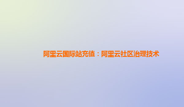 阿里云国际站充值：阿里云社区治理技术