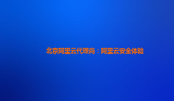 北京阿里云代理商：阿里云安全体验