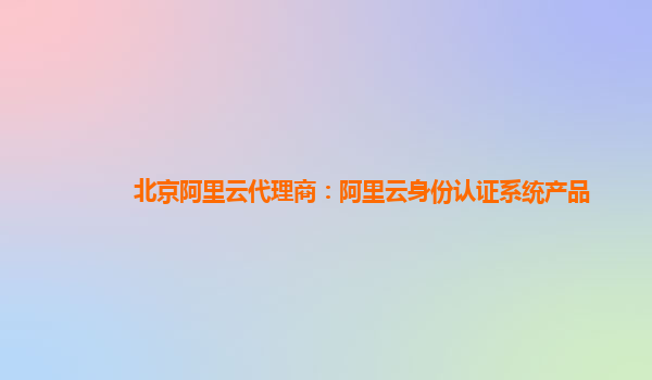 北京阿里云代理商：阿里云身份认证系统产品