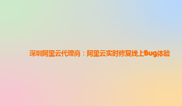 深圳阿里云代理商：阿里云实时修复线上Bug体验