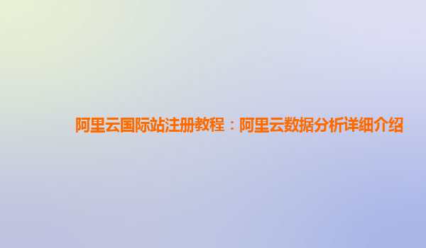 阿里云国际站注册教程：阿里云数据分析详细介绍