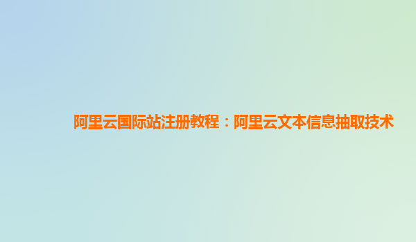 阿里云国际站注册教程：阿里云文本信息抽取技术