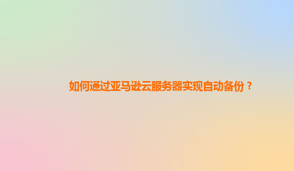 如何通过亚马逊云服务器实现自动备份？