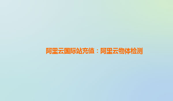 阿里云国际站充值：阿里云物体检测