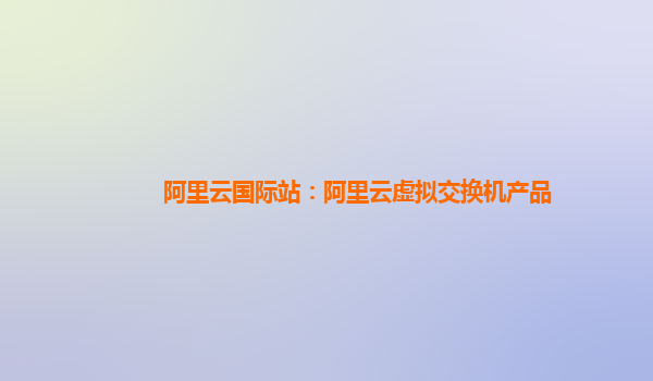 阿里云国际站：阿里云虚拟交换机产品