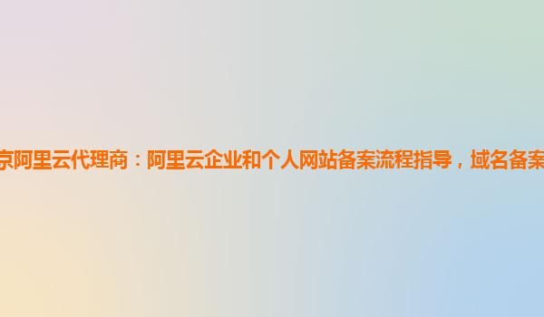 北京阿里云代理商：阿里云企业和个人网站备案流程指导，域名备案服务可以试用么