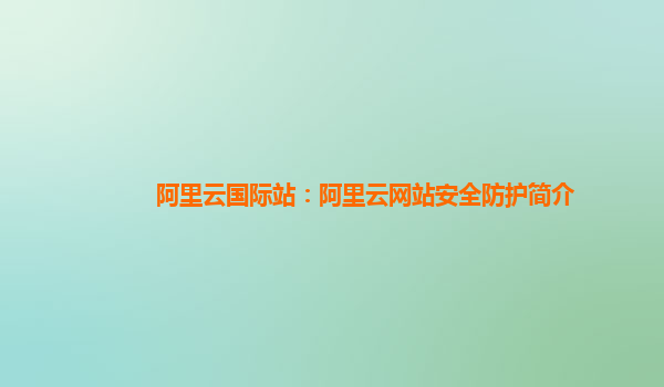 阿里云国际站：阿里云网站安全防护简介