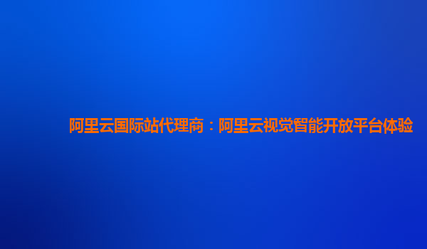 阿里云国际站代理商：阿里云视觉智能开放平台体验