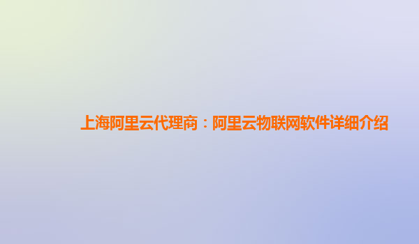 上海阿里云代理商：阿里云物联网软件详细介绍