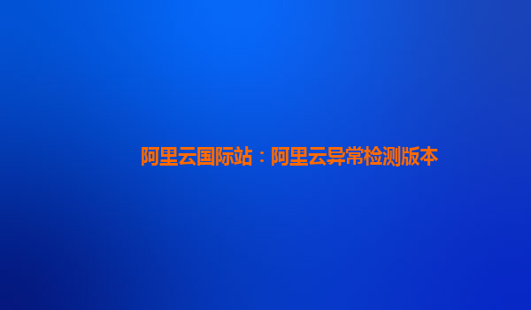阿里云国际站：阿里云异常检测版本