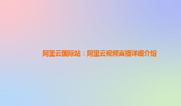 阿里云国际站：阿里云视频直播详细介绍