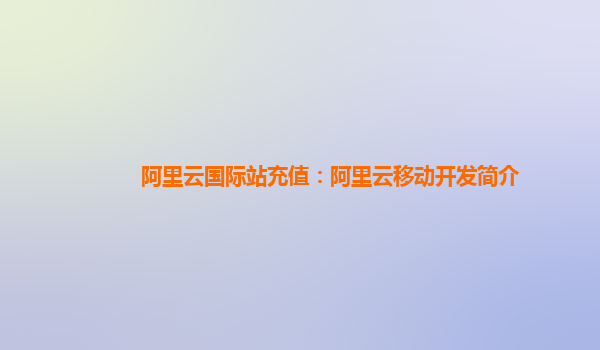 阿里云国际站充值：阿里云移动开发简介