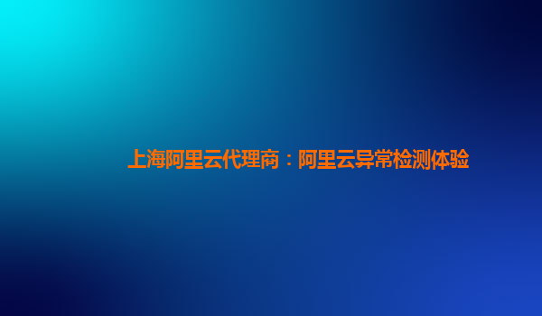 上海阿里云代理商：阿里云异常检测体验