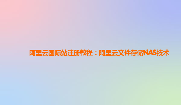 阿里云国际站注册教程：阿里云文件存储NAS技术