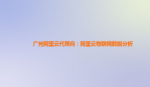 广州阿里云代理商：阿里云物联网数据分析