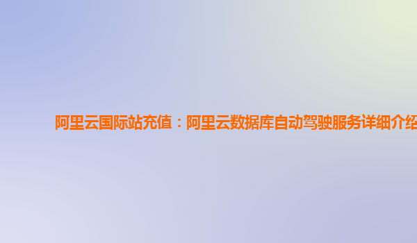 阿里云国际站充值：阿里云数据库自动驾驶服务详细介绍