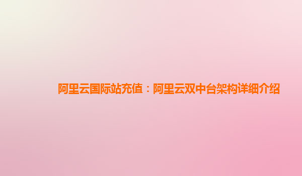 阿里云国际站充值：阿里云双中台架构详细介绍